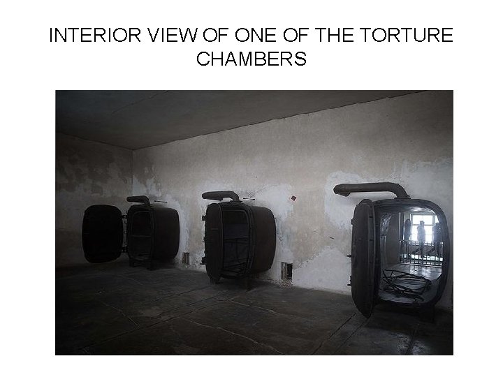 INTERIOR VIEW OF ONE OF THE TORTURE CHAMBERS 