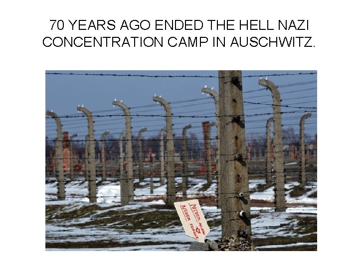 70 YEARS AGO ENDED THE HELL NAZI CONCENTRATION CAMP IN AUSCHWITZ. 