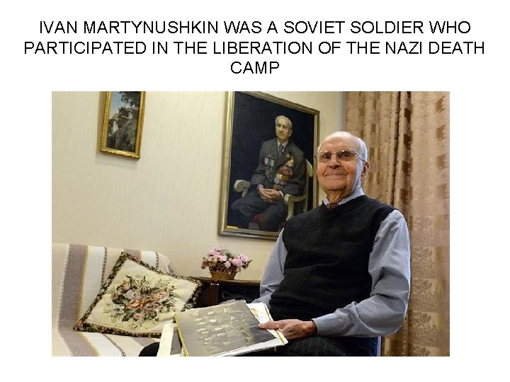 IVAN MARTYNUSHKIN WAS A SOVIET SOLDIER WHO PARTICIPATED IN THE LIBERATION OF THE NAZI