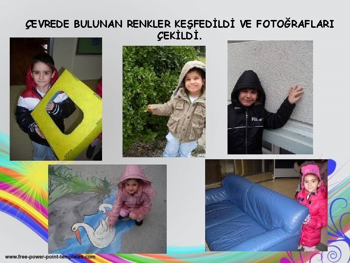 ÇEVREDE BULUNAN RENKLER KEŞFEDİLDİ VE FOTOĞRAFLARI ÇEKİLDİ. 