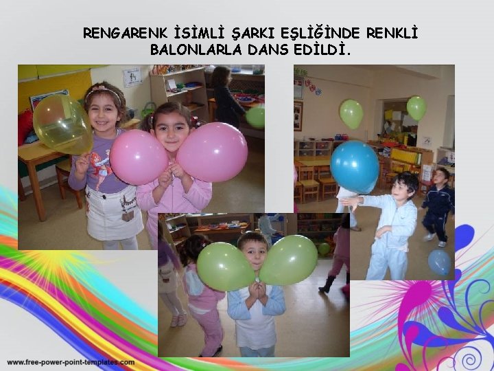 RENGARENK İSİMLİ ŞARKI EŞLİĞİNDE RENKLİ BALONLARLA DANS EDİLDİ. 