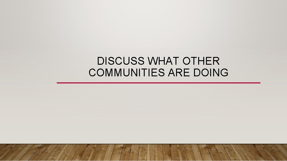 DISCUSS WHAT OTHER COMMUNITIES ARE DOING 