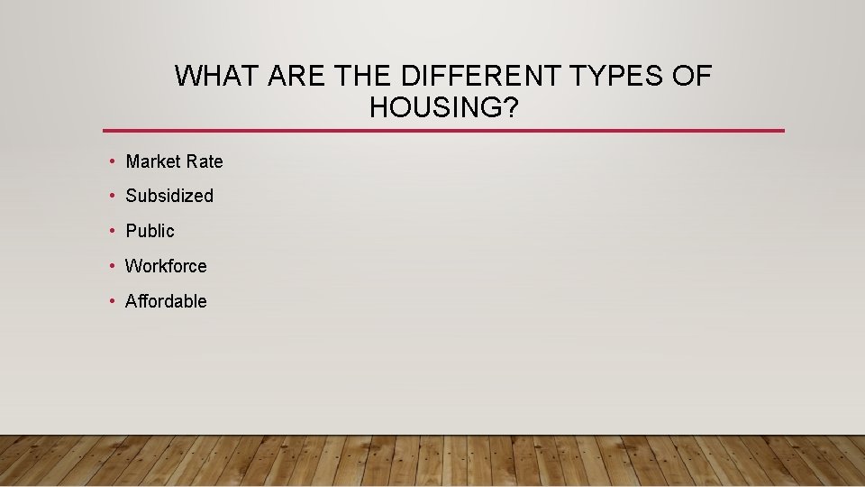 WHAT ARE THE DIFFERENT TYPES OF HOUSING? • Market Rate • Subsidized • Public