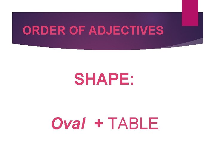 ORDER OF ADJECTIVES SHAPE: Oval + TABLE 