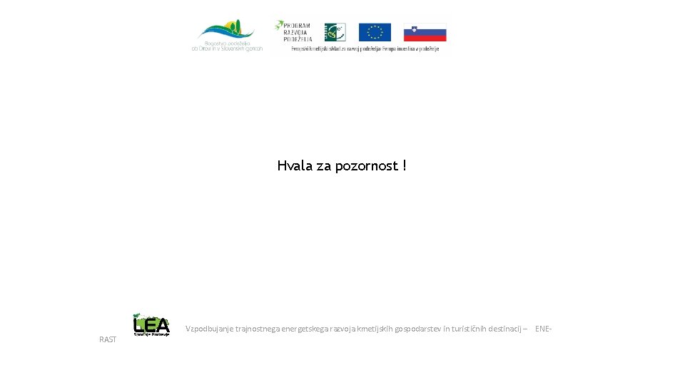 Hvala za pozornost ! RAST Vzpodbujanje trajnostnega energetskega razvoja kmetijskih gospodarstev in turističnih destinacij