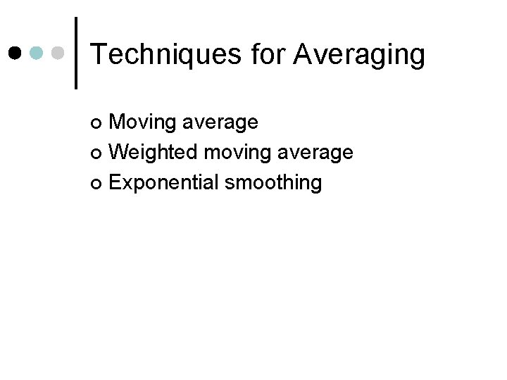 Techniques for Averaging Moving average ¢ Weighted moving average ¢ Exponential smoothing ¢ 