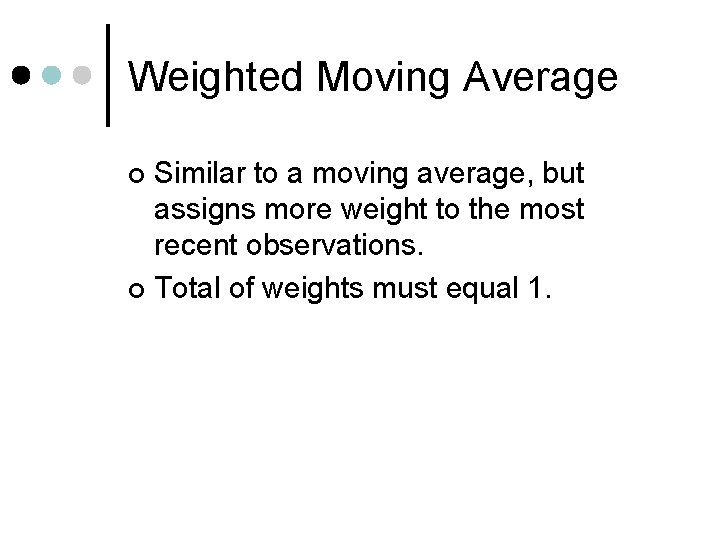 Weighted Moving Average Similar to a moving average, but assigns more weight to the