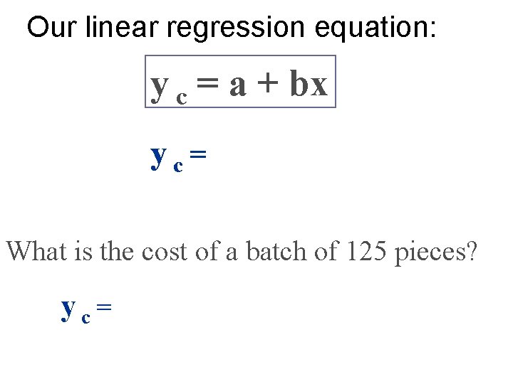 Our linear regression equation: y c = a + bx yc= What is the