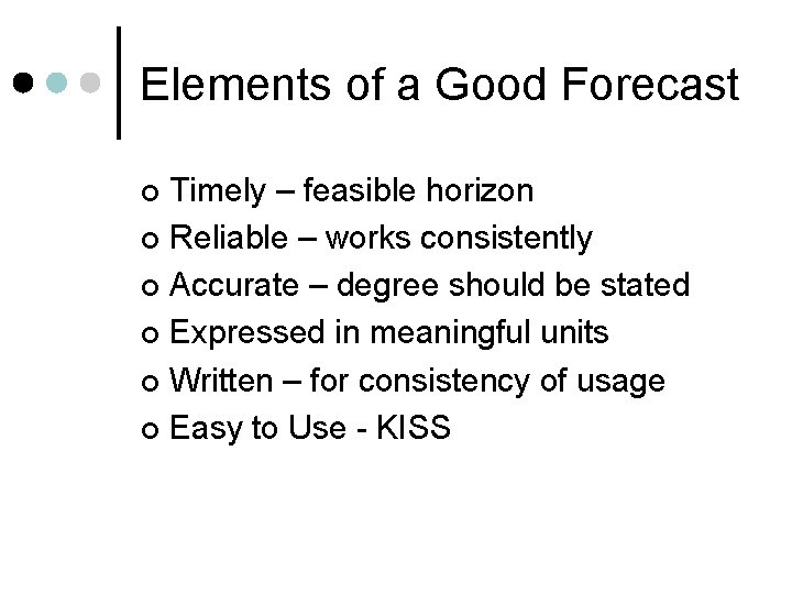 Elements of a Good Forecast Timely – feasible horizon ¢ Reliable – works consistently