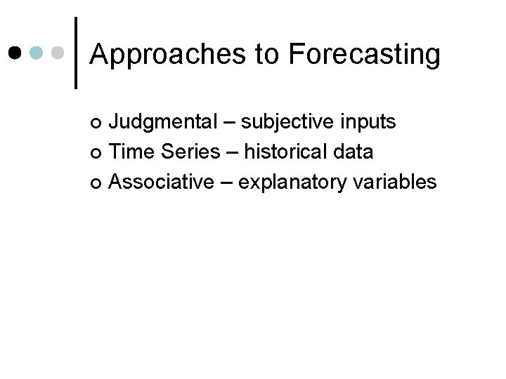Approaches to Forecasting Judgmental – subjective inputs ¢ Time Series – historical data ¢