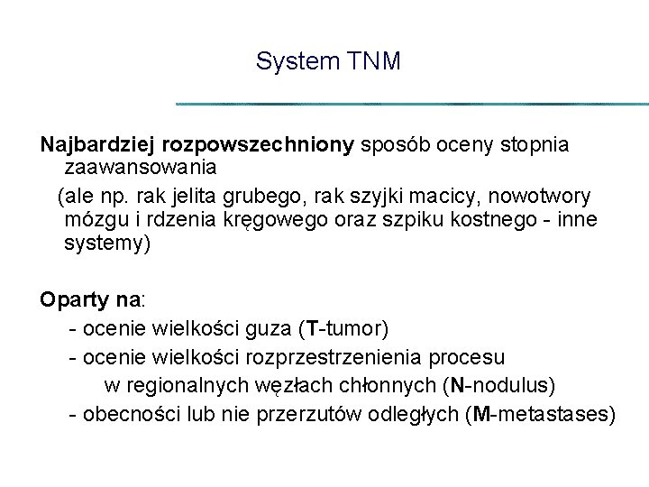 System TNM Najbardziej rozpowszechniony sposób oceny stopnia zaawansowania (ale np. rak jelita grubego, rak