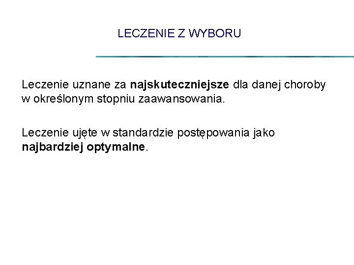 LECZENIE Z WYBORU Leczenie uznane za najskuteczniejsze dla danej choroby w określonym stopniu zaawansowania.