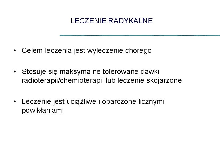 LECZENIE RADYKALNE • Celem leczenia jest wyleczenie chorego • Stosuje się maksymalne tolerowane dawki