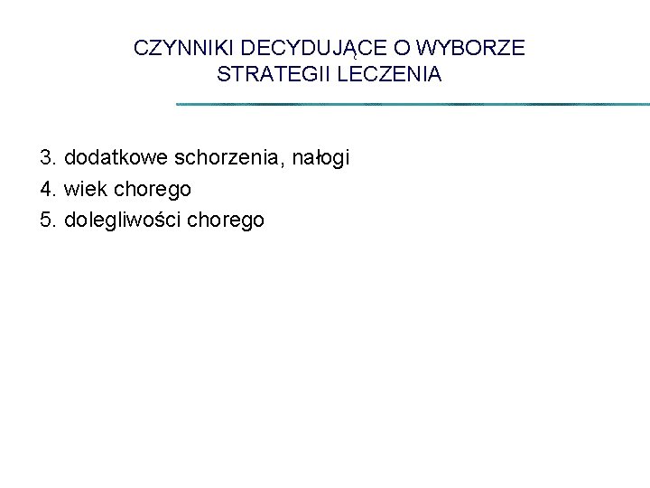 CZYNNIKI DECYDUJĄCE O WYBORZE STRATEGII LECZENIA 3. dodatkowe schorzenia, nałogi 4. wiek chorego 5.