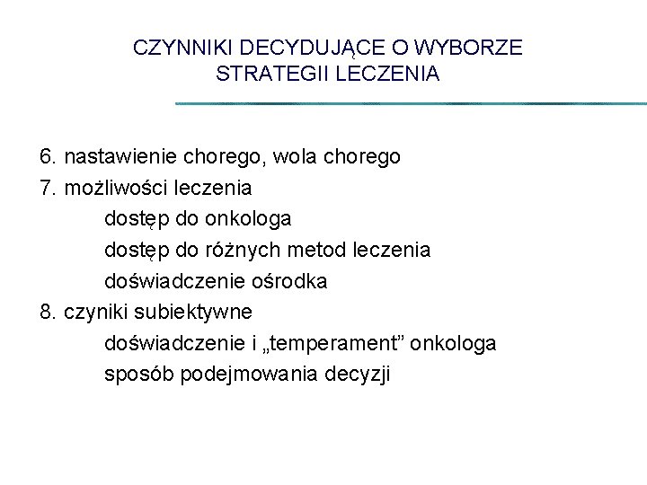 CZYNNIKI DECYDUJĄCE O WYBORZE STRATEGII LECZENIA 6. nastawienie chorego, wola chorego 7. możliwości leczenia
