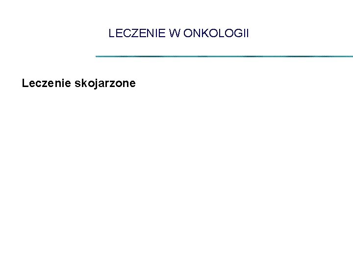 LECZENIE W ONKOLOGII Leczenie skojarzone 