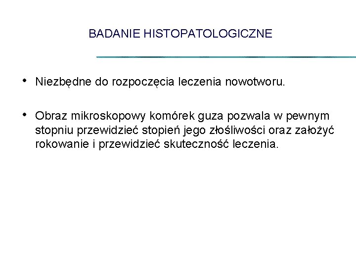 BADANIE HISTOPATOLOGICZNE • Niezbędne do rozpoczęcia leczenia nowotworu. • Obraz mikroskopowy komórek guza pozwala