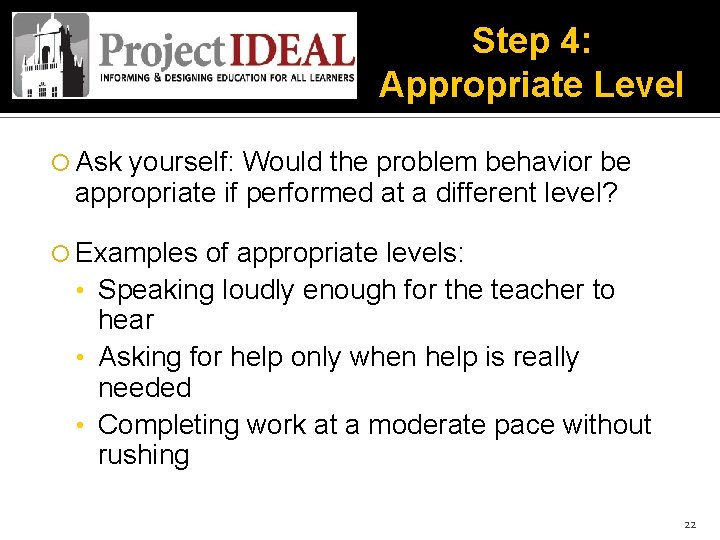 Step 4: Appropriate Level Ask yourself: Would the problem behavior be appropriate if performed