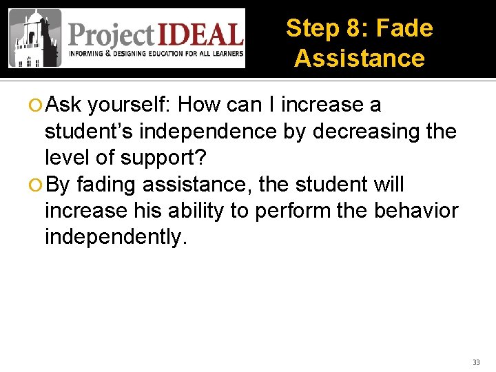 Step 8: Fade Assistance Ask yourself: How can I increase a student’s independence by