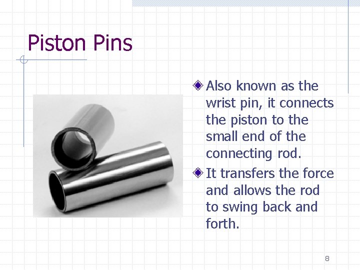 Piston Pins Also known as the wrist pin, it connects the piston to the