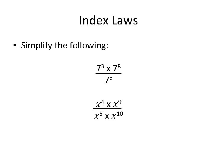 Index Laws • Simplify the following: 73 x 78 75 