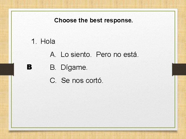 Choose the best response. 1. Hola A. Lo siento. Pero no está. B B.