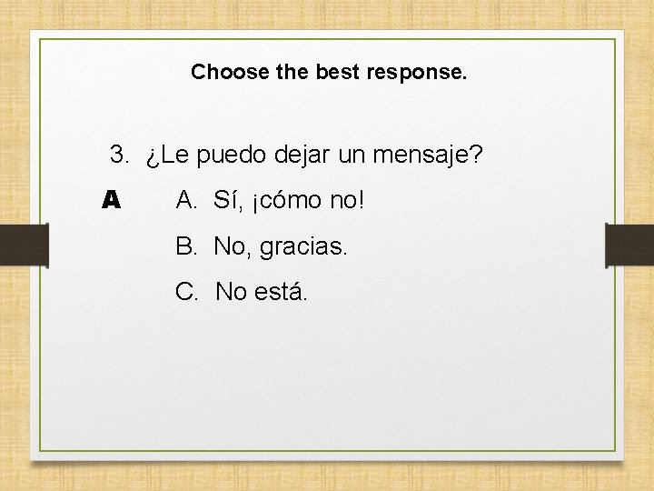 Choose the best response. 3. ¿Le puedo dejar un mensaje? A A. Sí, ¡cómo