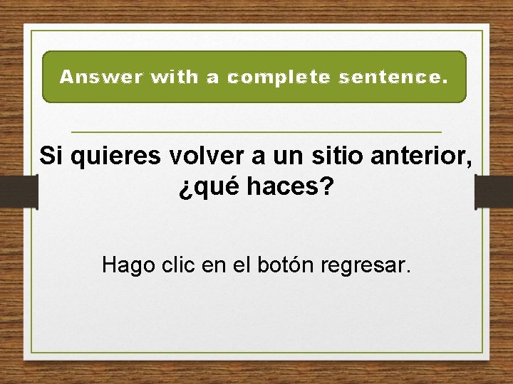 Answer with a complete sentence. Si quieres volver a un sitio anterior, ¿qué haces?