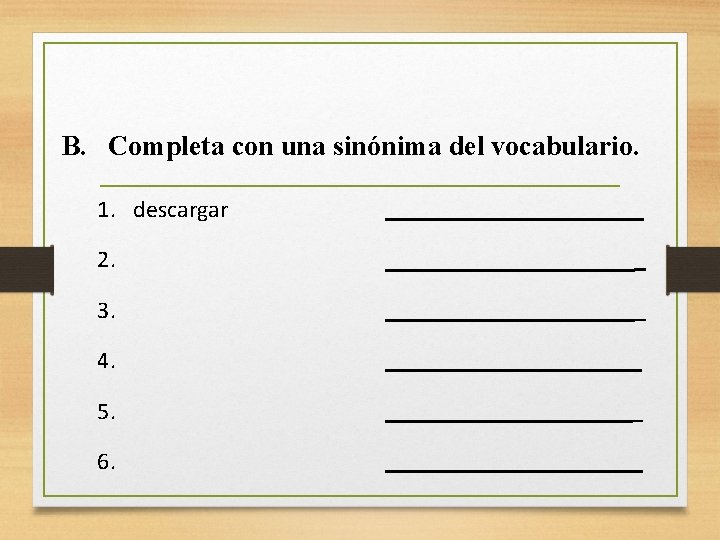 B. Completa con una sinónima del vocabulario. 1. descargar 2. 3. 4. 5. 6.