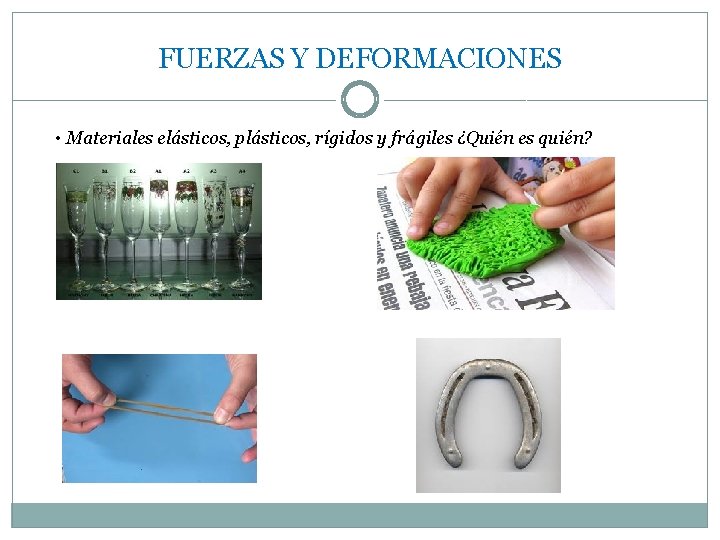 FUERZAS Y DEFORMACIONES • Materiales elásticos, plásticos, rígidos y frágiles ¿Quién es quién? 