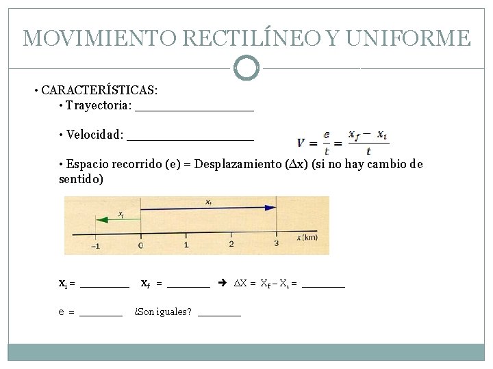 MOVIMIENTO RECTILÍNEO Y UNIFORME • CARACTERÍSTICAS: • Trayectoria: ________ • Velocidad: ________ • Espacio