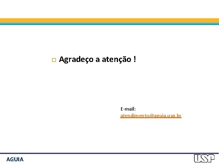  Agradeço a atenção ! E-mail: atendimento@aguia. usp. br AGUIA 
