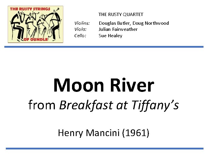 THE RUSTY QUARTET Violins: Viola: Cello: Douglas Butler, Doug Northwood Julian Fairweather Sue Healey