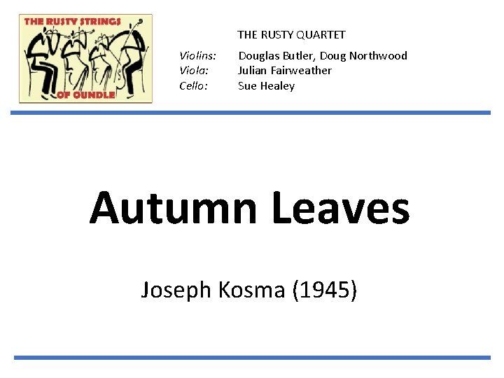 THE RUSTY QUARTET Violins: Viola: Cello: Douglas Butler, Doug Northwood Julian Fairweather Sue Healey