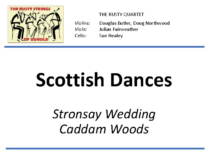 THE RUSTY QUARTET Violins: Viola: Cello: Douglas Butler, Doug Northwood Julian Fairweather Sue Healey