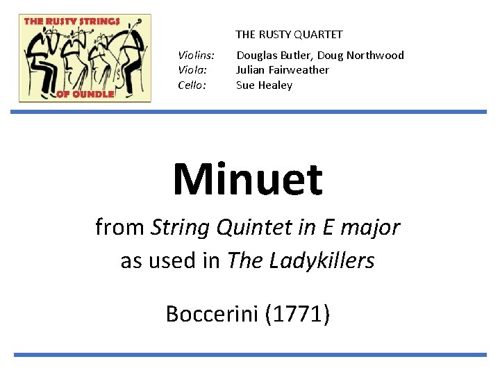 THE RUSTY QUARTET Violins: Viola: Cello: Douglas Butler, Doug Northwood Julian Fairweather Sue Healey