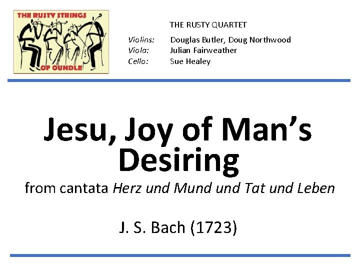 THE RUSTY QUARTET Violins: Viola: Cello: Douglas Butler, Doug Northwood Julian Fairweather Sue Healey