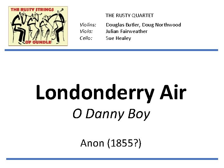 THE RUSTY QUARTET Violins: Viola: Cello: Douglas Butler, Doug Northwood Julian Fairweather Sue Healey