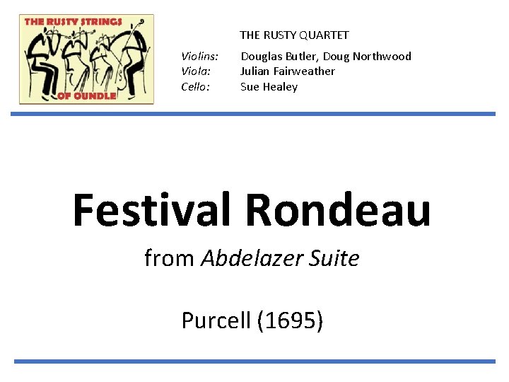 THE RUSTY QUARTET Violins: Viola: Cello: Douglas Butler, Doug Northwood Julian Fairweather Sue Healey