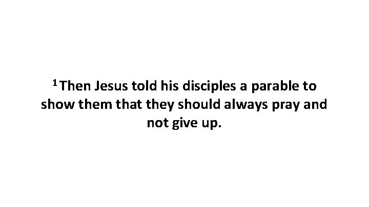 1 Then Jesus told his disciples a parable to show them that they should