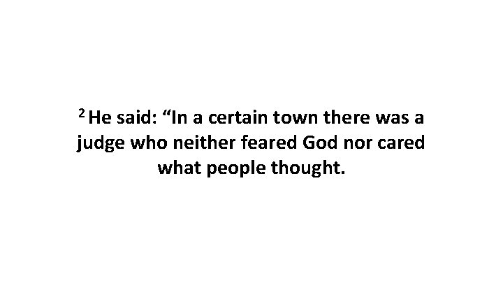 2 He said: “In a certain town there was a judge who neither feared