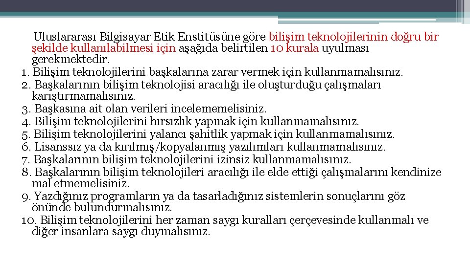 Uluslararası Bilgisayar Etik Enstitüsüne göre bilişim teknolojilerinin doğru bir şekilde kullanılabilmesi için aşağıda belirtilen