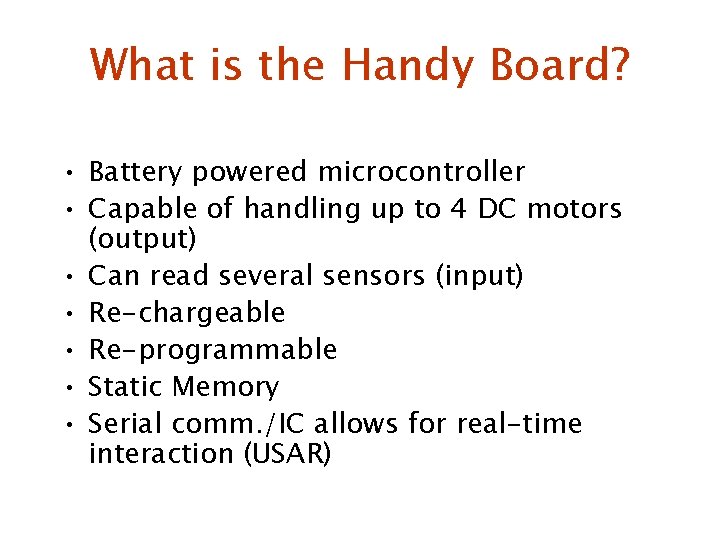 What is the Handy Board? • Battery powered microcontroller • Capable of handling up