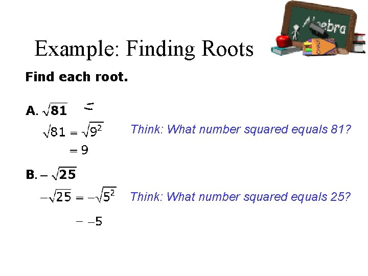 Example: Finding Roots Find each root. Think: What number squared equals 81? Think: What