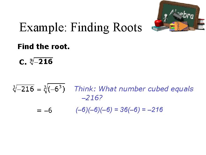 Example: Finding Roots Find the root. C. Think: What number cubed equals – 216?