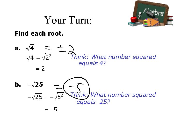 Your Turn: Find each root. a. Think: What number squared equals 4? b. Think: