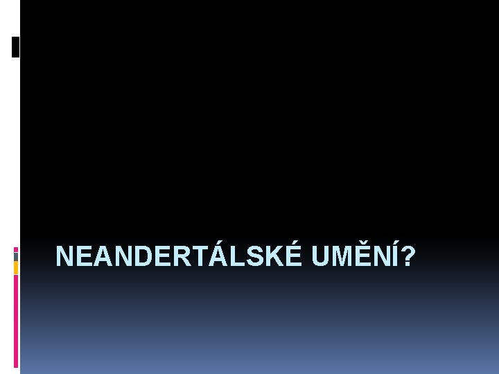 NEANDERTÁLSKÉ UMĚNÍ? 