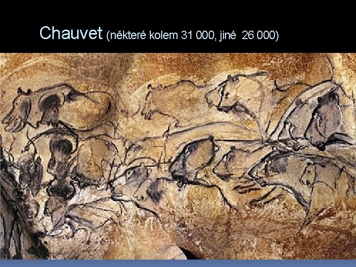 Chauvet (některé kolem 31 000, jiné 26 000) 