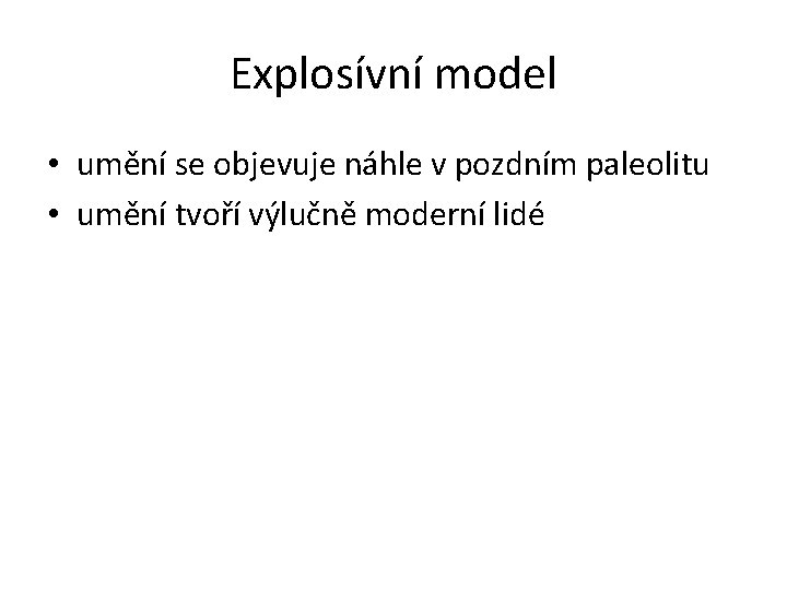 Explosívní model • umění se objevuje náhle v pozdním paleolitu • umění tvoří výlučně
