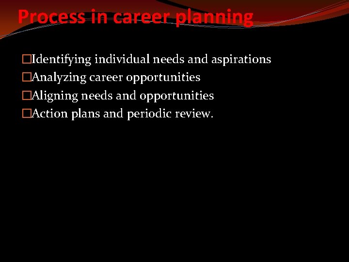 Process in career planning �Identifying individual needs and aspirations �Analyzing career opportunities �Aligning needs